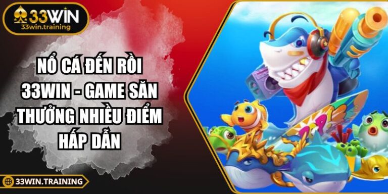 Nổ Cá Đến Rồi 33WIN
