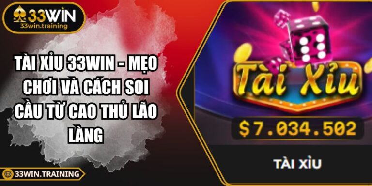 Tài Xỉu 33WIN - Mẹo Chơi Và Cách Soi Cầu Từ Cao Thủ Lão Làng 1 Tài Xỉu 33WIN