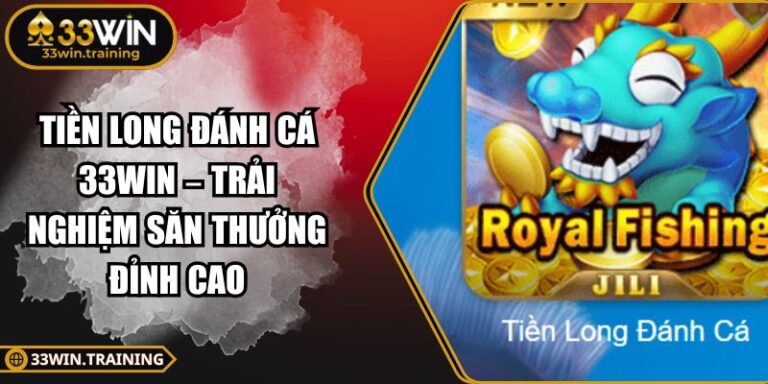 Tiền Long Đánh Cá 33WIN – Trải Nghiệm Săn Thưởng Đỉnh Cao 1 Tiền Long Đánh Cá 33WIN